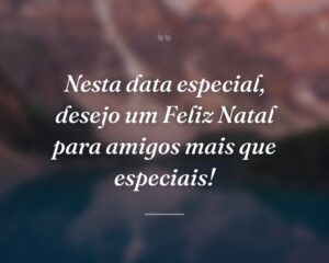 Nesta data especial, desejo um Feliz Natal para amigos mais que especiais!