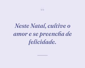 Neste Natal, cultive o amor e se preencha de felicidade.