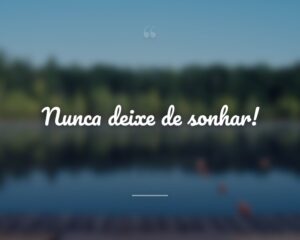 Nunca deixe de sonhar!