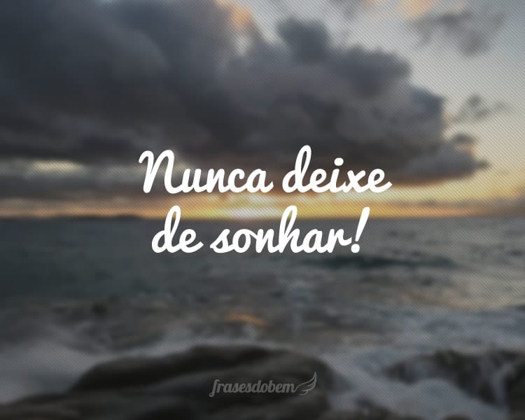 Nunca deixe de sonhar!