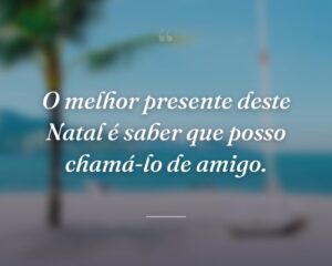 O melhor presente deste Natal é saber que posso chamá-lo de amigo.