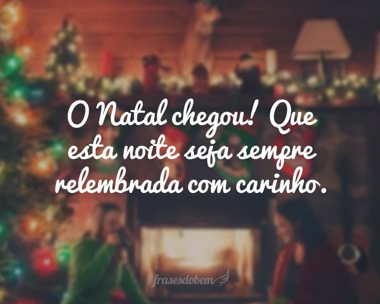 O Natal chegou! Que esta noite seja sempre relembrada com carinho.