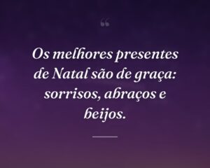 Os melhores presentes de Natal são de graça: sorrisos, abraços e beijos.