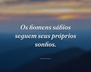 Os homens sábios seguem seus próprios sonhos.