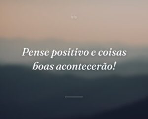Pense positivo e coisas boas acontecerão!