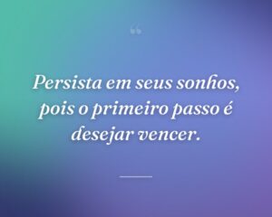 Persista em seus sonhos, pois o primeiro passo é desejar vencer.