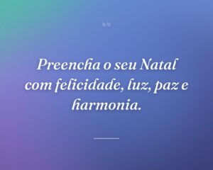 Preencha o seu Natal com felicidade, luz, paz e harmonia.