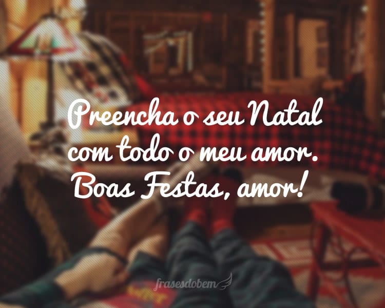 Preencha o seu Natal com todo o meu amor. Boas Festas, amor!