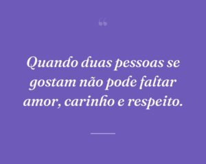 Quando duas pessoas se gostam não pode faltar amor, carinho e respeito.