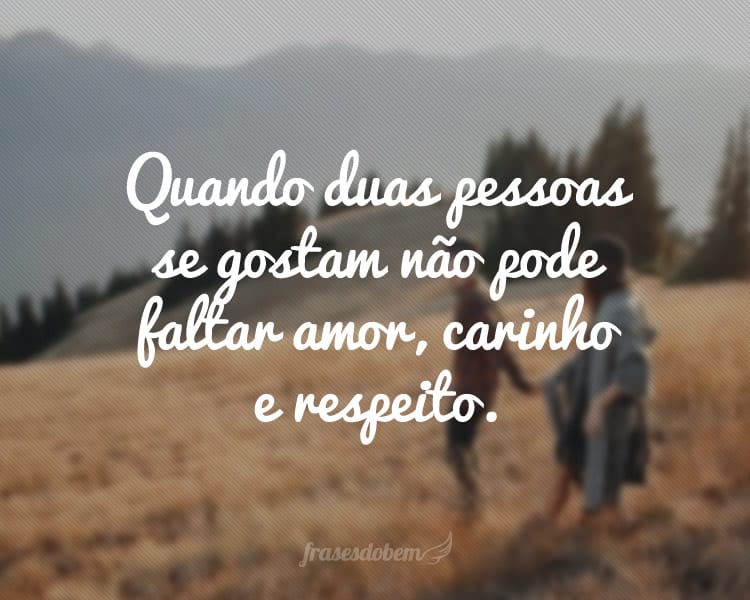 Quando duas pessoas se gostam não pode faltar amor, carinho e respeito.