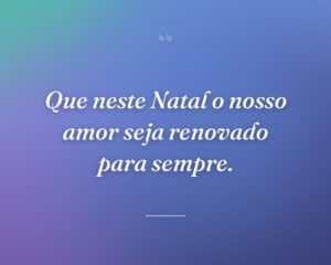 Que neste Natal o nosso amor seja renovado para sempre.