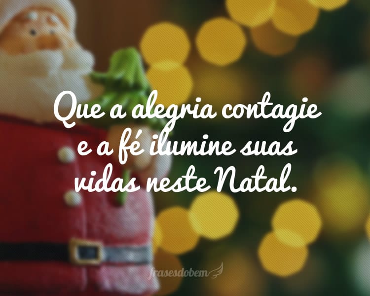 Que a alegria contagie e a fé ilumine suas vidas neste Natal.