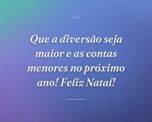 Que a diversão seja maior e as contas menores no próximo ano! Feliz Natal!