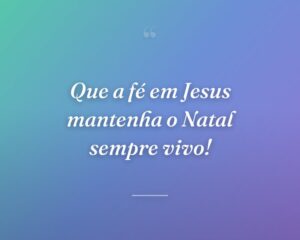 Que a fé em Jesus mantenha o Natal sempre vivo!