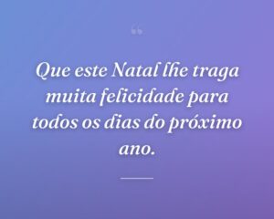 Que este Natal lhe traga muita felicidade para todos os dias do próximo ano.