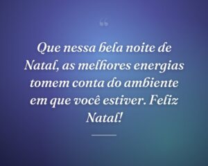 Que nessa bela noite de Natal, as melhores energias tomem conta do ambiente em que você estiver. Feliz Natal!