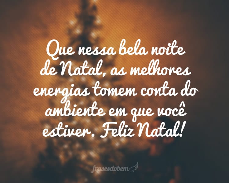 Que nessa bela noite de Natal, as melhores energias tomem conta do ambiente em que você estiver. Feliz Natal!