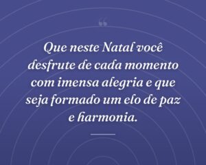 Que neste Natal você desfrute de cada momento com imensa alegria e que seja formado um elo de paz e harmonia.