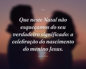 Que neste Natal não esqueçamos do seu verdadeiro significado: a celebração do nascimento do menino Jesus.