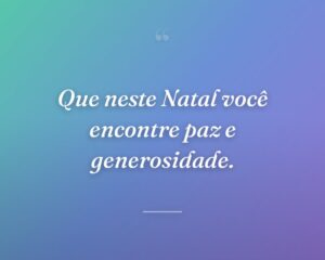 Que neste Natal você encontre paz e generosidade.