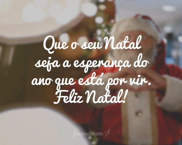 Que o seu Natal seja a esperança do ano que está por vir. Feliz Natal!