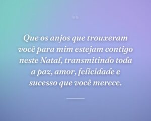 Que os anjos que trouxeram você para mim estejam contigo neste Natal, transmitindo toda a paz, amor, felicidade e sucesso que você merece.