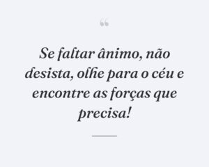 Se faltar ânimo, não desista, olhe para o céu e encontre as forças que precisa!