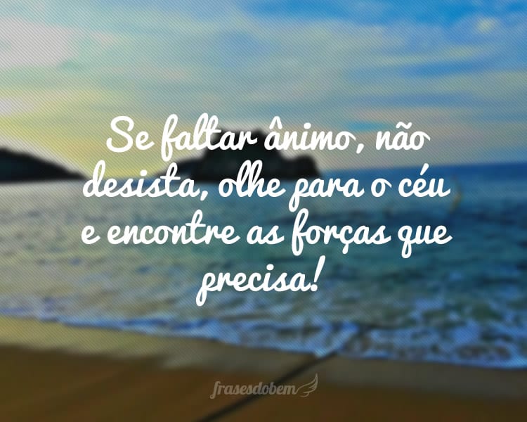 Se faltar ânimo, não desista, olhe para o céu e encontre as forças que precisa!