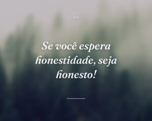 Se você espera honestidade, seja honesto!