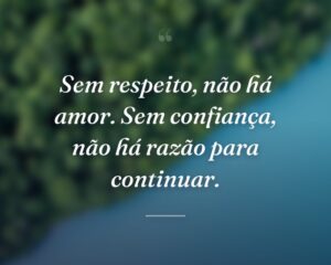 Sem respeito, não há amor. Sem confiança, não há razão para continuar.