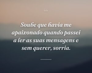 Soube que havia me apaixonado quando passei a ler as suas mensagens e sem querer, sorria.
