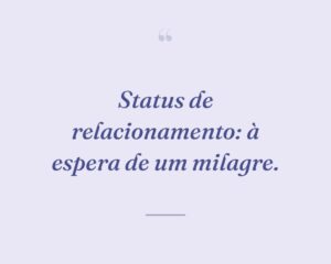 Status de relacionamento: à espera de um milagre.