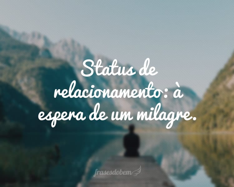 Status de relacionamento: à espera de um milagre.