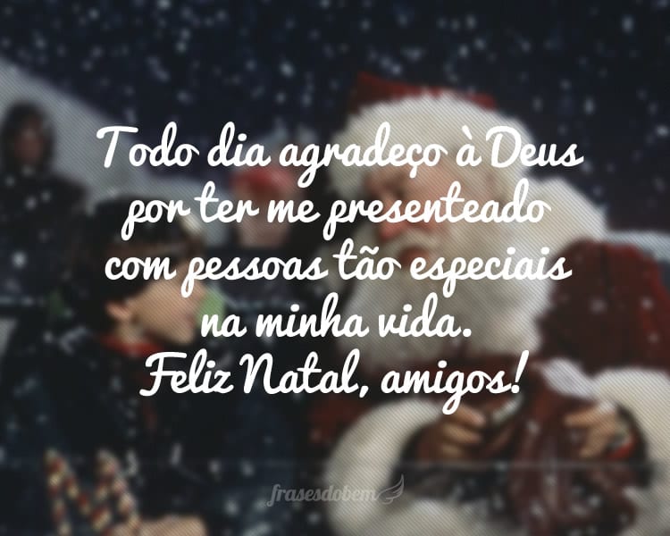 Todo dia agradeço à Deus por ter me presenteado com pessoas tão especiais na minha vida. Feliz Natal, amigos!