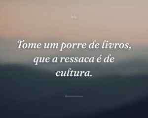 Tome um porre de livros, que a ressaca é de cultura.