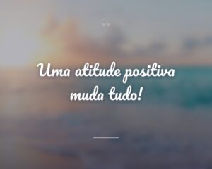 Uma atitude positiva muda tudo!
