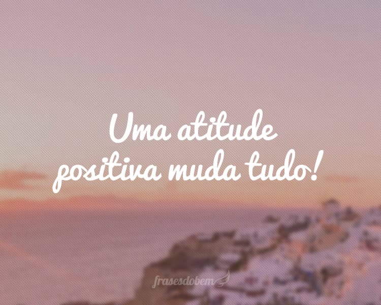 Uma atitude positiva muda tudo!