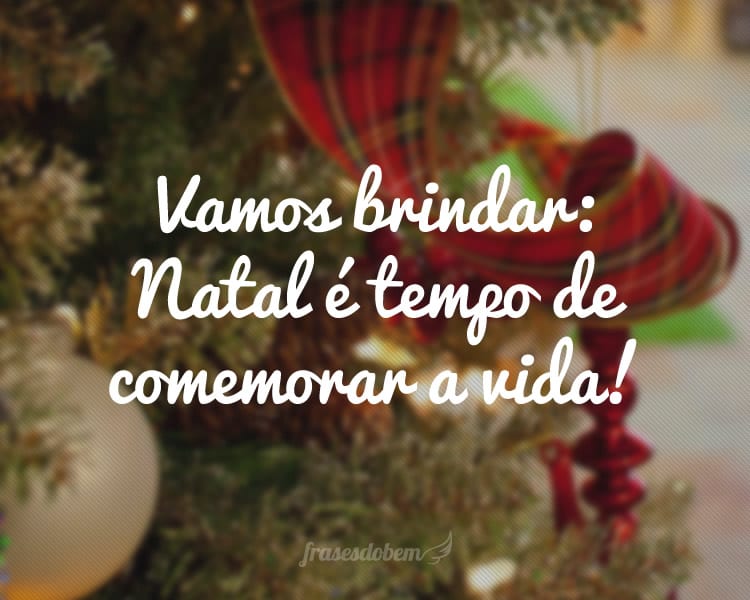 Vamos brindar: Natal é tempo de comemorar a vida!