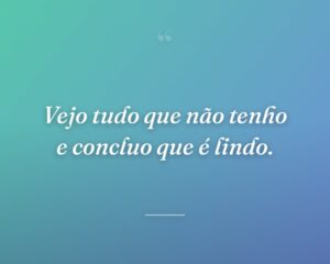 Vejo tudo que não tenho e concluo que é lindo.