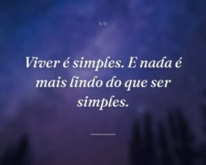 Viver é simples. E nada é mais lindo do que ser simples.
