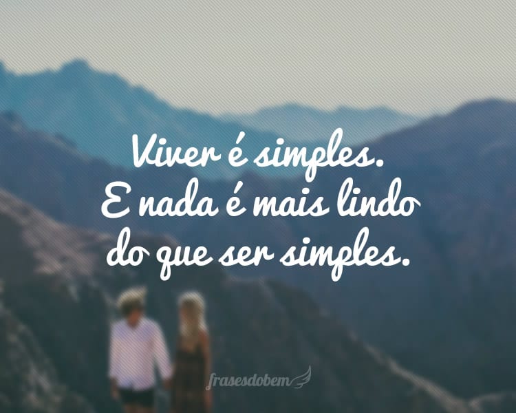 Viver é simples. E nada é mais lindo do que ser simples.