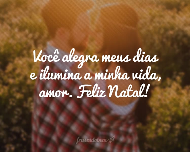 Você alegra meus dias e ilumina a minha vida, amor. Feliz Natal!