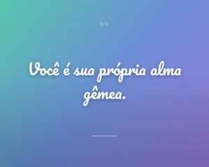 Você é sua própria alma gêmea.