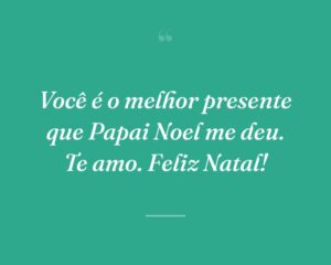 Você é o melhor presente que Papai Noel me deu. Te amo. Feliz Natal!