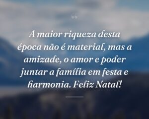 A maior riqueza desta época não é material, mas a amizade, o amor e poder juntar a família em festa e harmonia. Feliz Natal!