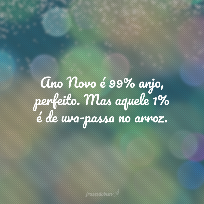 Ano Novo é 99% anjo, perfeito, mas aquele 1% é de uva-passa no arroz.