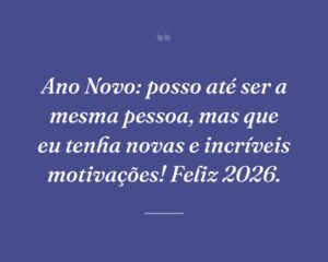 Ano Novo: posso até ser a mesma pessoa, mas que eu tenha novas e incríveis motivações! Feliz 2026.