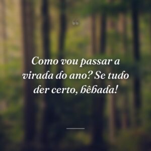 Como vou passar a virada do ano? Se tudo der certo, bêbada!