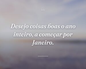 Desejo coisas boas o ano inteiro, a começar por Janeiro.