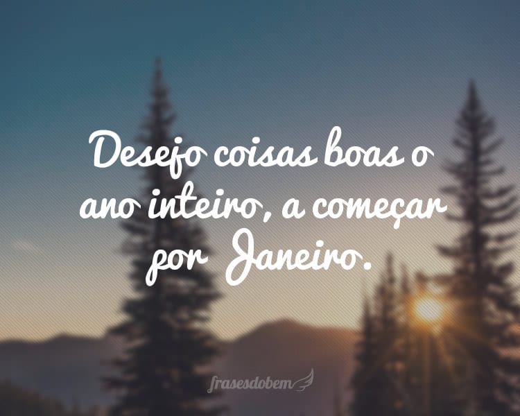 Desejo coisas boas o ano inteiro, a começar por Janeiro.